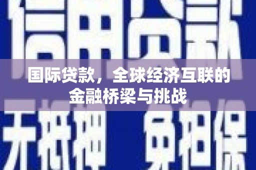 温泉国际贷款，全球经济互联的金融桥梁与挑战