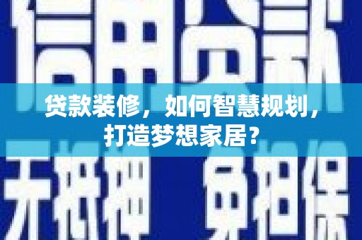 温泉贷款装修，如何智慧规划，打造梦想家居？