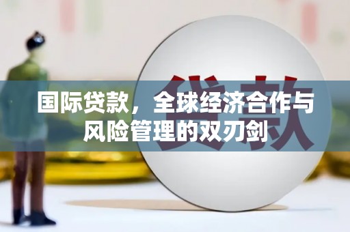 温泉国际贷款，全球经济合作与风险管理的双刃剑