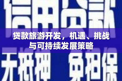 温泉贷款旅游开发，机遇、挑战与可持续发展策略