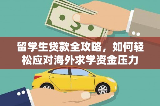 温泉留学生贷款全攻略，如何轻松应对海外求学资金压力