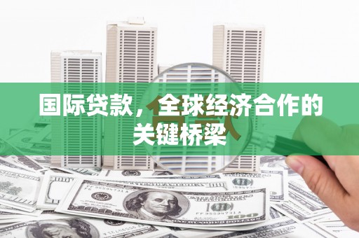 温泉国际贷款，全球经济合作的关键桥梁