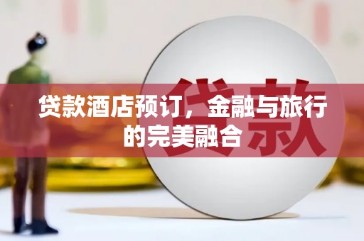 温泉贷款酒店预订，金融与旅行的完美融合