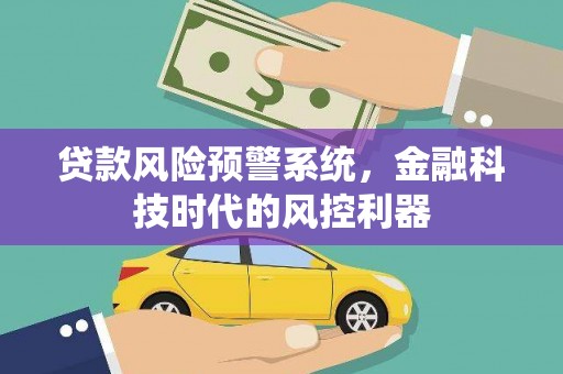 温泉贷款风险预警系统，金融科技时代的风控利器