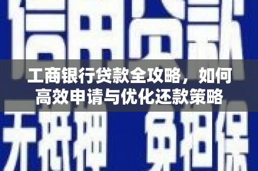 温泉工商银行贷款全攻略，如何高效申请与优化还款策略