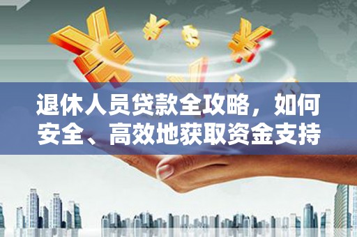温泉退休人员贷款全攻略，如何安全、高效地获取资金支持
