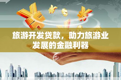 温泉旅游开发贷款，助力旅游业发展的金融利器