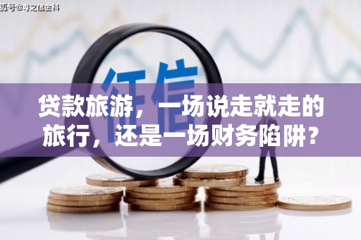温泉贷款旅游，一场说走就走的旅行，还是一场财务陷阱？