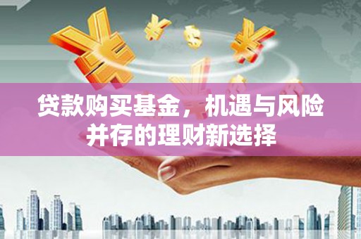 温泉贷款购买基金，机遇与风险并存的理财新选择