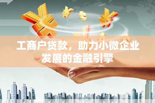 温泉工商户贷款，助力小微企业发展的金融引擎
