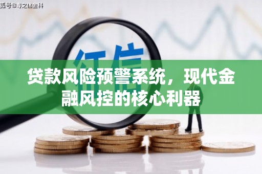 温泉贷款风险预警系统,现代金融风控的核心利器 温泉贷款风险预警系统,现代金融风控的核心利器