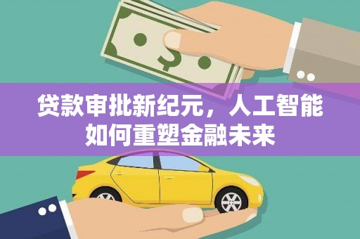 温泉贷款审批新纪元，人工智能如何重塑金融未来