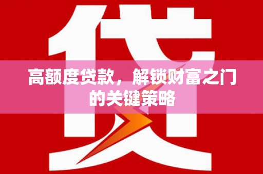 温泉高额度贷款，解锁财富之门的关键策略