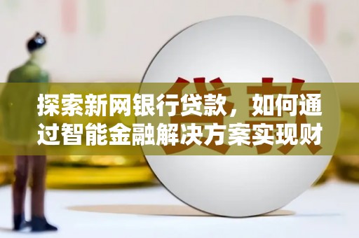 温泉探索新网银行贷款，如何通过智能金融解决方案实现财富增长