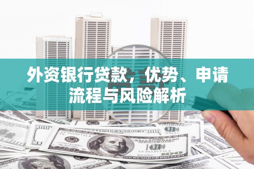 温泉外资银行贷款，优势、申请流程与风险解析