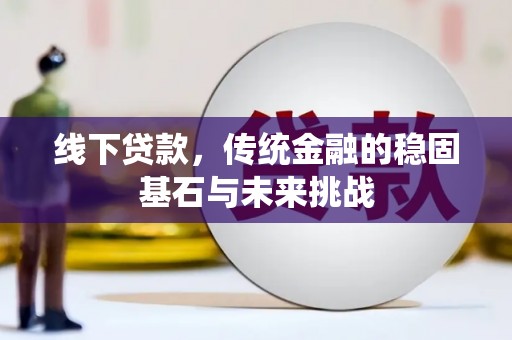 温泉线下贷款，传统金融的稳固基石与未来挑战