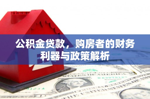 温泉公积金贷款，购房者的财务利器与政策解析