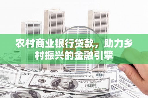 温泉农村商业银行贷款，助力乡村振兴的金融引擎