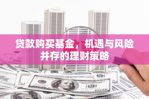 温泉贷款购买基金，机遇与风险并存的理财策略