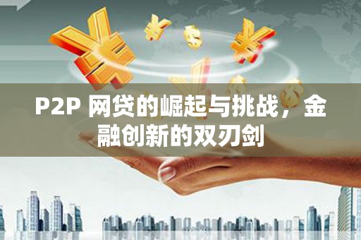 温泉P2P 网贷的崛起与挑战，金融创新的双刃剑