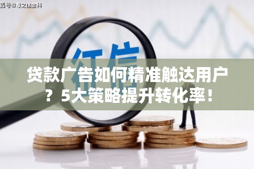 温泉贷款广告如何精准触达用户？5大策略提升转化率！