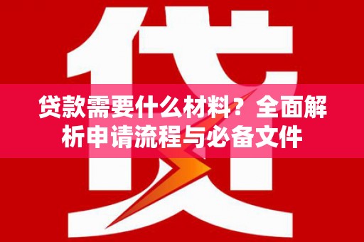 温泉贷款需要什么材料？全面解析申请流程与必备文件