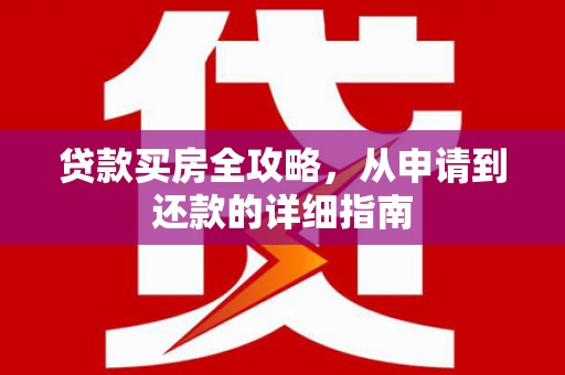 温泉贷款买房全攻略，从申请到还款的详细指南