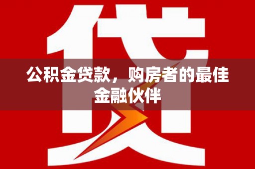 温泉公积金贷款，购房者的最佳金融伙伴