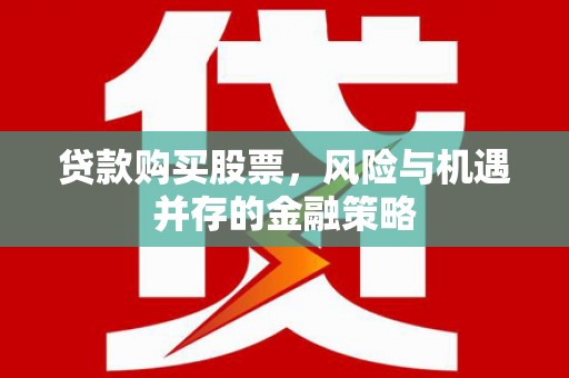 温泉贷款购买股票，风险与机遇并存的金融策略