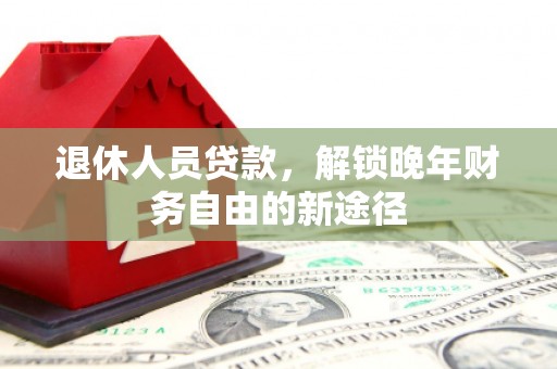 温泉退休人员贷款，解锁晚年财务自由的新途径