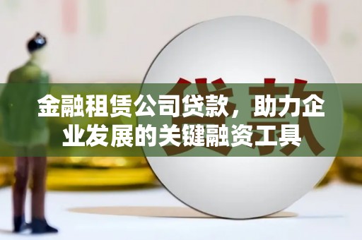 温泉金融租赁公司贷款，助力企业发展的关键融资工具