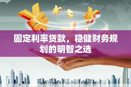 温泉固定利率贷款，稳健财务规划的明智之选