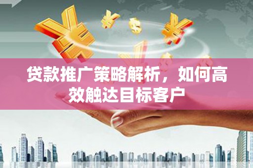 温泉贷款推广策略解析，如何高效触达目标客户
