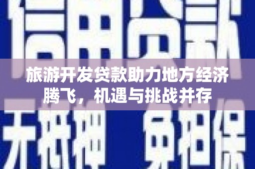 温泉旅游开发贷款助力地方经济腾飞，机遇与挑战并存