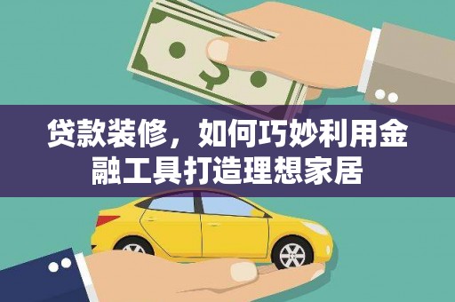 温泉贷款装修，如何巧妙利用金融工具打造理想家居