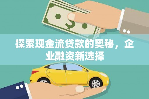 温泉探索现金流贷款的奥秘，企业融资新选择