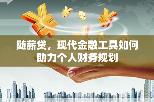 温泉随薪贷，现代金融工具如何助力个人财务规划