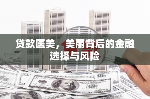 温泉贷款医美，美丽背后的金融选择与风险