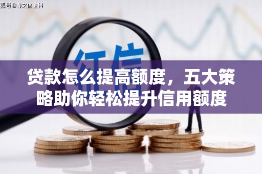温泉贷款怎么提高额度，五大策略助你轻松提升信用额度