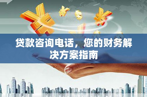 温泉贷款咨询电话，您的财务解决方案指南