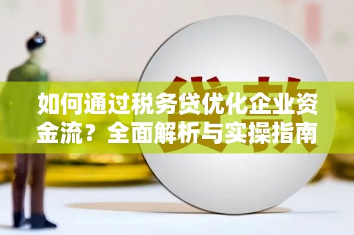 温泉如何通过税务贷优化企业资金流？全面解析与实操指南