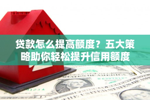温泉贷款怎么提高额度？五大策略助你轻松提升信用额度