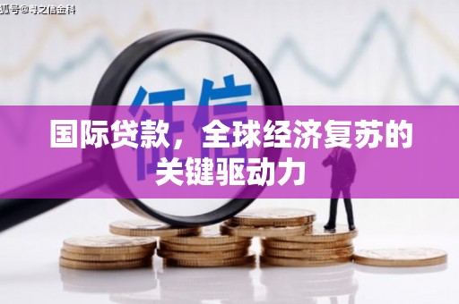 温泉国际贷款，全球经济复苏的关键驱动力