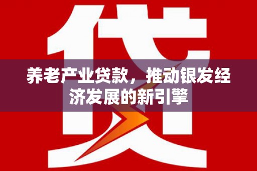 温泉养老产业贷款，推动银发经济发展的新引擎