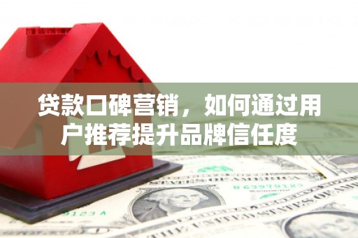 温泉贷款口碑营销，如何通过用户推荐提升品牌信任度