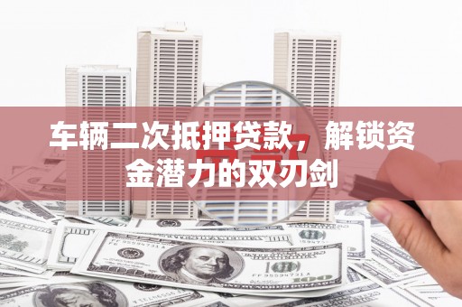 温泉车辆二次抵押贷款，解锁资金潜力的双刃剑