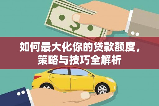 温泉如何最大化你的贷款额度，策略与技巧全解析