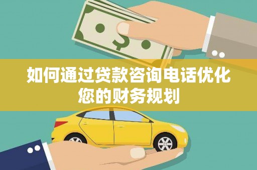 温泉如何通过贷款咨询电话优化您的财务规划