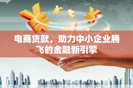 温泉电商贷款，助力中小企业腾飞的金融新引擎