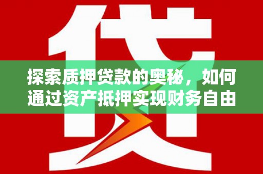 温泉探索质押贷款的奥秘，如何通过资产抵押实现财务自由